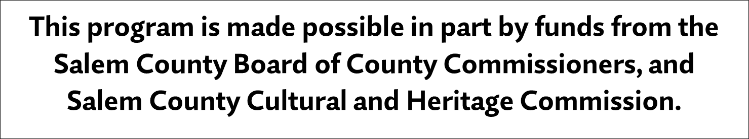 This program is made possible in part by funds from the Salem County Board of County Commissioners, and Salem County Cultural and Heritage Commission